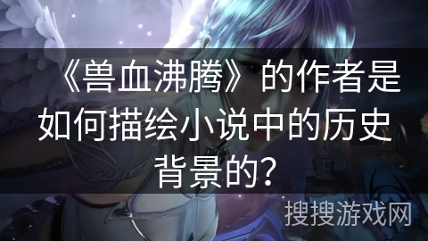 《兽血沸腾》的作者是如何描绘小说中的历史背景的？