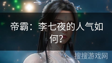 帝霸：李七夜的人气如何？
