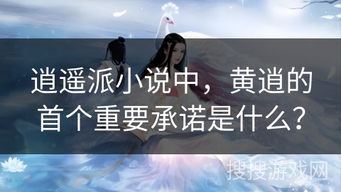 逍遥派小说中，黄逍的首个重要承诺是什么？