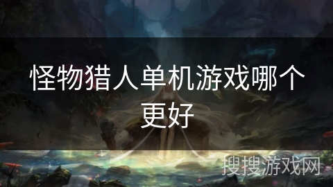 怪物猎人单机游戏哪个更好 怪物猎人单机游戏哪个更好