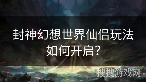 封神幻想世界仙侣玩法如何开启？