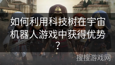 如何利用科技树在宇宙机器人游戏中获得优势? 如何利用科技树在宇宙机器人游戏中获得优势?