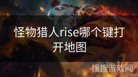 怪物猎人rise哪个键打开地图 怪物猎人rise哪个键打开地图