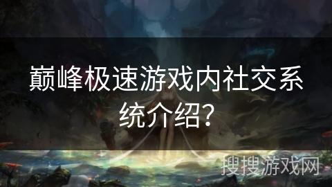 巅峰极速游戏内社交系统介绍? 巅峰极速游戏内社交系统介绍?