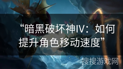 “暗黑破坏神IV:如何提升角色移动速度” “暗黑破坏神IV:如何提升角色移动速度”