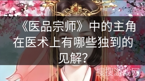 《医品宗师》中的主角在医术上有哪些独到的见解？