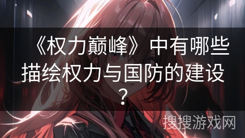 《权力巅峰》中有哪些描绘权力与国防的建设？