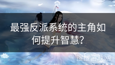 最强反派系统的主角如何提升智慧？