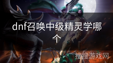dnf召唤中级精灵学哪个 dnf召唤中级精灵学哪个