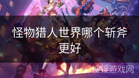 怪物猎人世界哪个斩斧更好