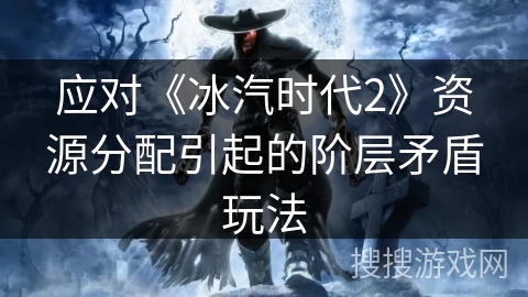 应对《冰汽时代2》资源分配引起的阶层矛盾玩法 应对《冰汽时代2》资源分配引起的阶层矛盾玩法