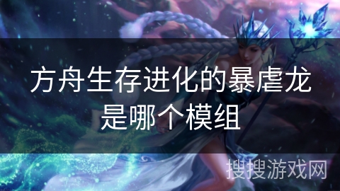 方舟生存进化的暴虐龙是哪个模组 方舟生存进化的暴虐龙是哪个模组