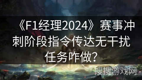 《F1经理2024》赛事冲刺阶段指令传达无干扰任务咋做？