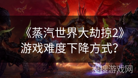 《蒸汽世界大劫掠2》游戏难度下降方式? 《蒸汽世界大劫掠2》游戏难度下降方式?