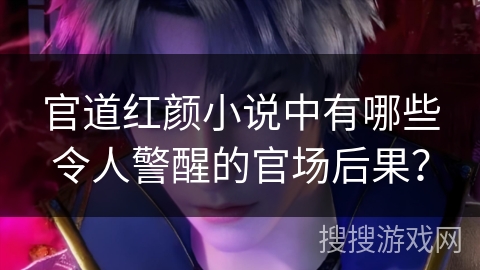 官道红颜小说中有哪些令人警醒的官场后果？