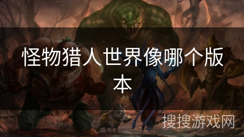 怪物猎人世界像哪个版本