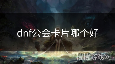 dnf公会卡片哪个好 dnf公会卡片哪个好