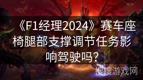 《F1经理2024》赛车座椅腿部支撑调节任务影响驾驶吗？