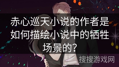 赤心巡天小说的作者是如何描绘小说中的牺牲场景的？