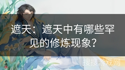 遮天：遮天中有哪些罕见的修炼现象？