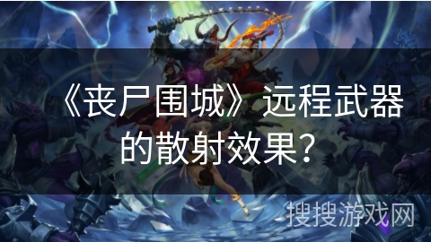 《丧尸围城》远程武器的散射效果? 《丧尸围城》远程武器的散射效果?