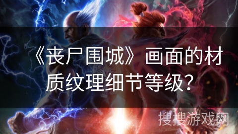 《丧尸围城》画面的材质纹理细节等级? 《丧尸围城》画面的材质纹理细节等级?