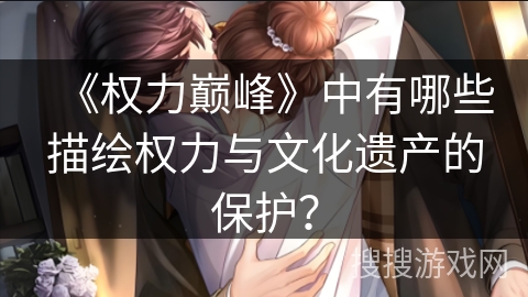 《权力巅峰》中有哪些描绘权力与文化遗产的保护？