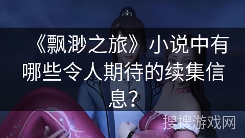 《飘渺之旅》小说中有哪些令人期待的续集信息？