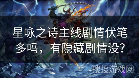 星咏之诗主线剧情伏笔多吗，有隐藏剧情没？