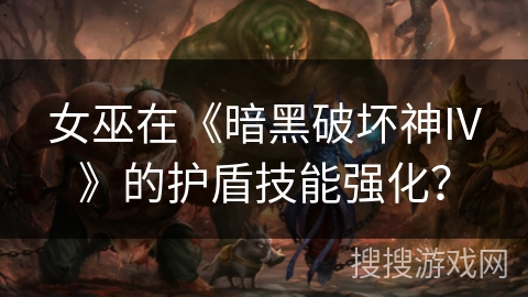女巫在《暗黑破坏神IV》的护盾技能强化? 女巫在《暗黑破坏神IV》的护盾技能强化?