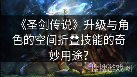 《圣剑传说》升级与角色的空间折叠技能的奇妙用途？