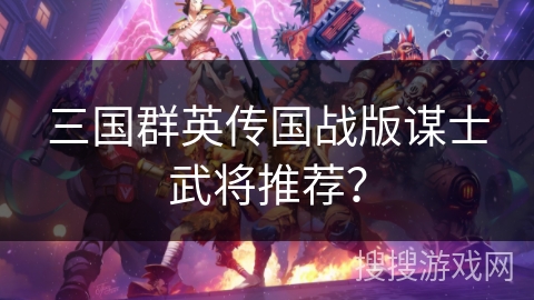 三国群英传国战版谋士武将推荐？