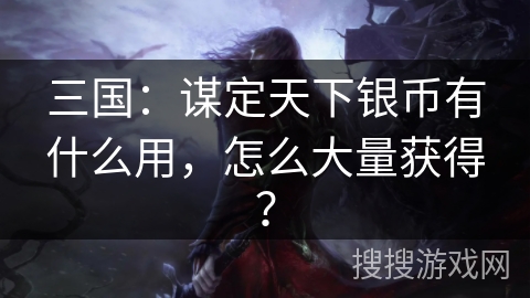 三国：谋定天下银币有什么用，怎么大量获得？