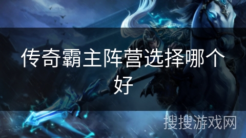传奇霸主阵营选择哪个好 传奇霸主阵营选择哪个好