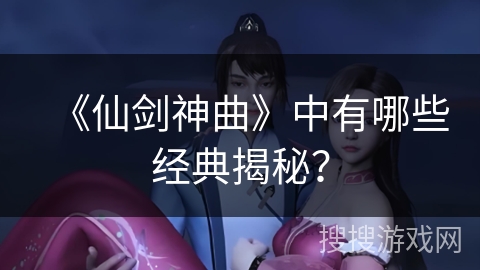 《仙剑神曲》中有哪些经典揭秘？