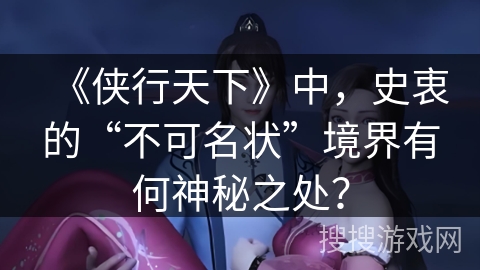 《侠行天下》中，史衷的“不可名状”境界有何神秘之处？