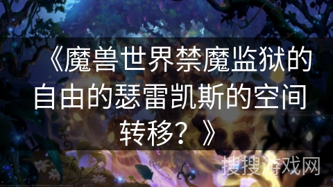 《魔兽世界禁魔监狱的自由的瑟雷凯斯的空间转移？》