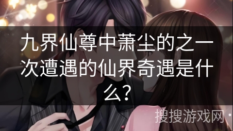 九界仙尊中萧尘的之一次遭遇的仙界奇遇是什么？