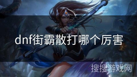 dnf街霸散打哪个厉害
