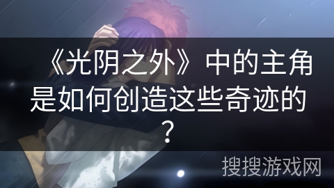 《光阴之外》中的主角是如何创造这些奇迹的？