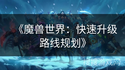 《魔兽世界:快速升级路线规划》 《魔兽世界:快速升级路线规划》