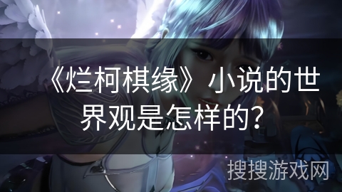 《烂柯棋缘》小说的世界观是怎样的? 《烂柯棋缘》小说的世界观是怎样的?