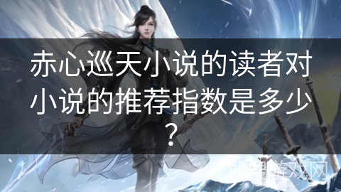 赤心巡天小说的读者对小说的推荐指数是多少？