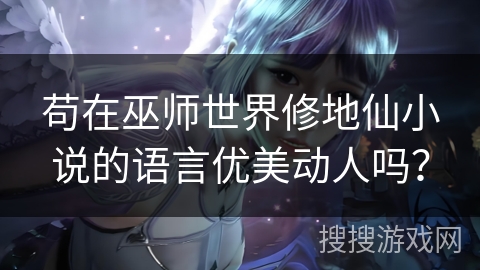 苟在巫师世界修地仙小说的语言优美动人吗？