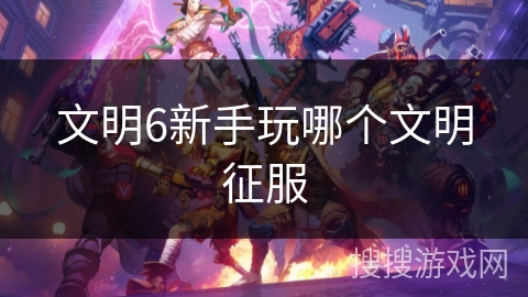 文明6新手玩哪个文明征服