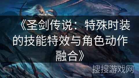 《圣剑传说：特殊时装的技能特效与角色动作融合》