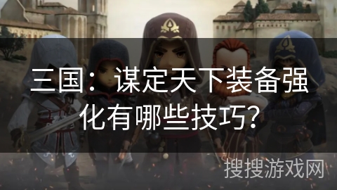 三国：谋定天下装备强化有哪些技巧？