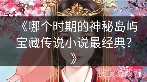 《哪个时期的神秘岛屿宝藏传说小说最经典？》