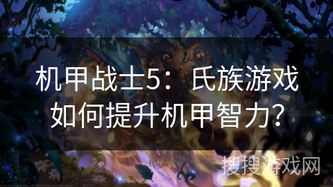 机甲战士5:氏族游戏如何提升机甲智力? 机甲战士5:氏族游戏如何提升机甲智力?