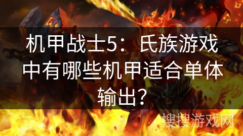 机甲战士5:氏族游戏中有哪些机甲适合单体输出? 机甲战士5:氏族游戏中有哪些机甲适合单体输出?